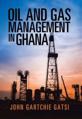 Knjiga Oil and Gas Management in Ghana JOHN GARTCHIE GATSI