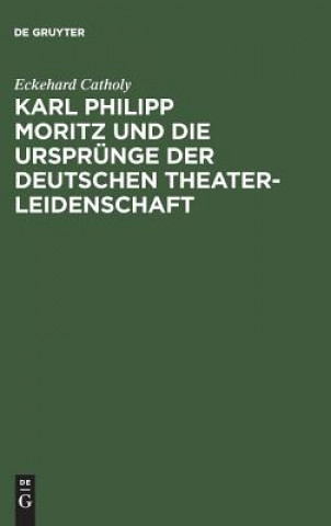 Livre Karl Philipp Moritz Und Die Ursprunge Der Deutschen Theaterleidenschaft Eckehard Catholy