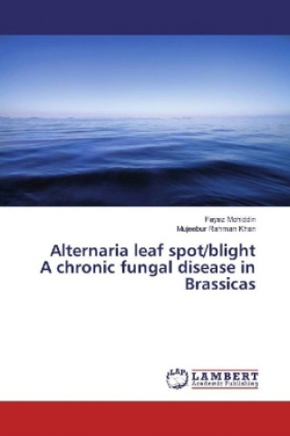 Kniha Alternaria leaf spot/blight A chronic fungal disease in Brassicas Fayaz Mohiddin