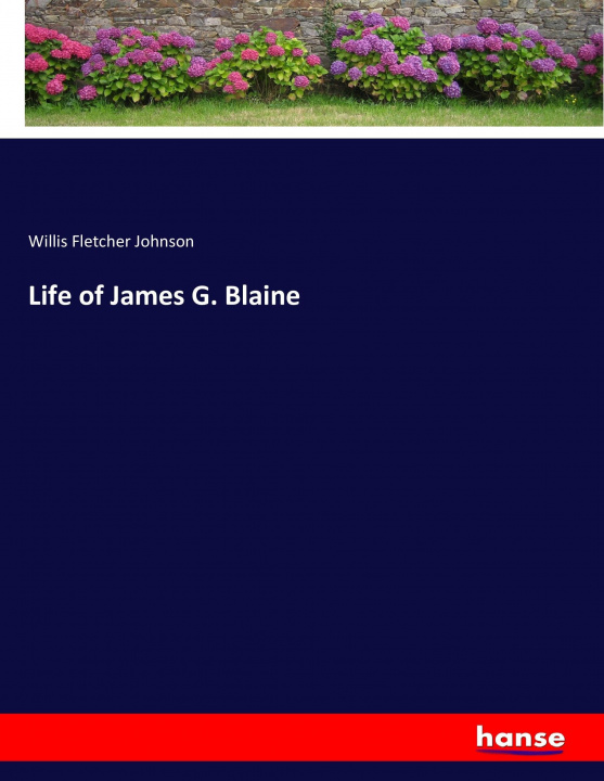 Kniha Life of James G. Blaine Willis Fletcher Johnson