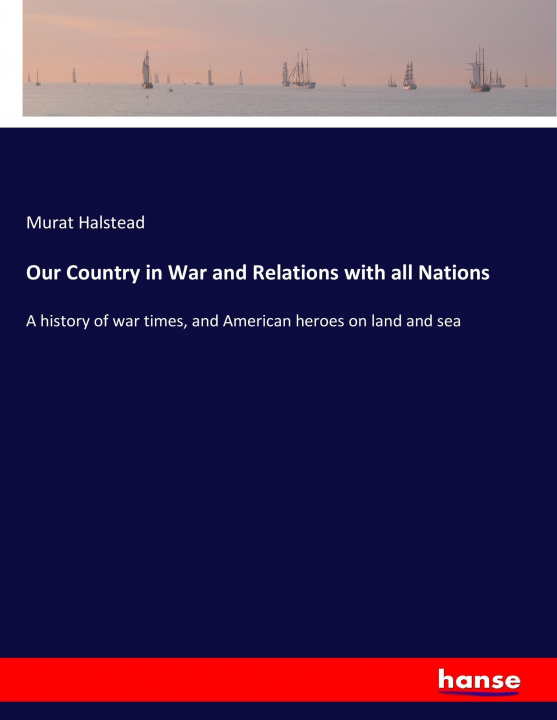 Kniha Our Country in War and Relations with all Nations Murat Halstead