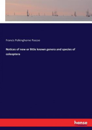 Kniha Notices of new or little known genera and species of coleoptera Francis Polkinghorne Pascoe