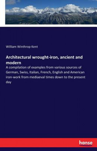 Kniha Architectural wrought-iron, ancient and modern William Winthrop Kent