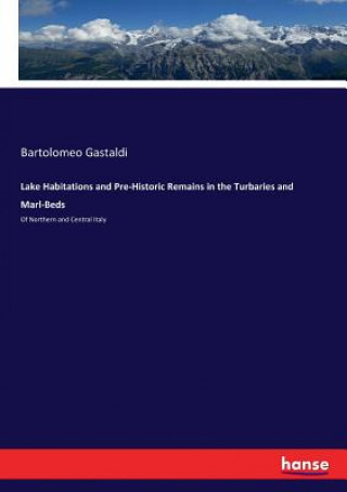 Kniha Lake Habitations and Pre-Historic Remains in the Turbaries and Marl-Beds Bartolomeo Gastaldi