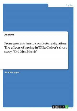 Kniha From egocentrism to complete resignation. The effects of ageing in Willa Cather's short story Old Mrs. Harris Anonym