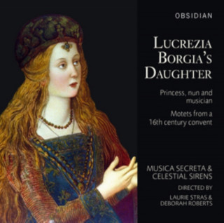 Audio Lucrezia Borgia's Daughter: Princess,Nun and Musi Musica Secreta/Celestial Sirens