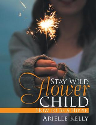 Kniha Stay Wild Flower Child Arielle Kelly