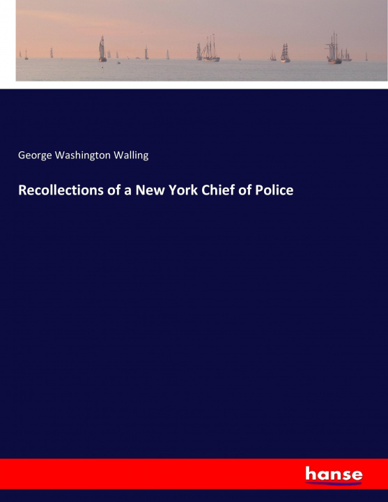 Buch Recollections of a New York Chief of Police George Washington Walling