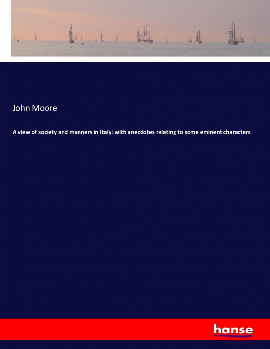 Kniha A view of society and manners in Italy: with anecdotes relating to some eminent characters John Moore