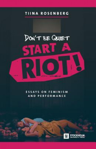 Knjiga Don't Be Quiet, Start a Riot! Essays on Feminism and Performance Tiina Rosenberg