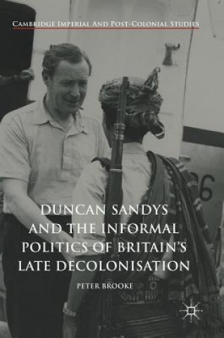 Kniha Duncan Sandys and the Informal Politics of Britain's Late Decolonisation Peter Brooke