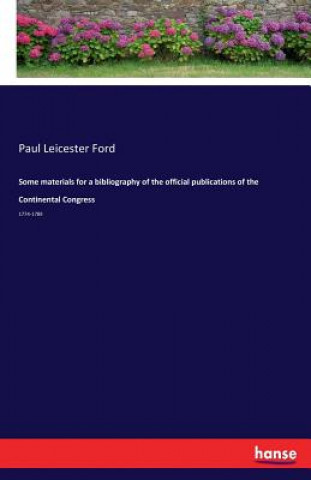 Könyv Some materials for a bibliography of the official publications of the Continental Congress Paul Leicester Ford