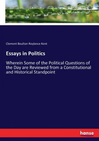 Könyv Essays in Politics Kent Clement Boulton Roylance Kent