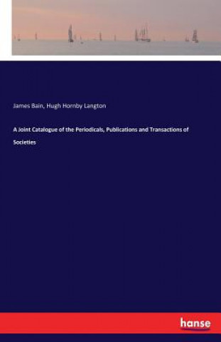 Kniha Joint Catalogue of the Periodicals, Publications and Transactions of Societies James Bain