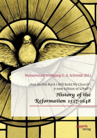 Carte "And on this Rock I Will Build My Church. A new Edition of Schaff's "History of the Reformation 1517-1648 Muhammad Wolfgang G. A. Schmidt
