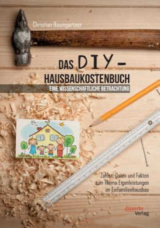 Kniha DIY-Hausbaukostenbuch - eine wissenschaftliche Betrachtung. Zahlen, Daten und Fakten zum Thema Eigenleistungen im Einfamilienhausbau Christian Baumgartner