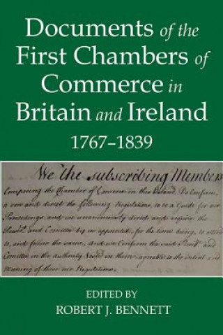 Kniha Documents of the First chambers of Commerce in Britain and Ireland, 1767-1839 Robert J. Bennett