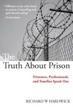 Könyv The Truth about Prison: Prisoners, Professionals and Families Speak Out Richard W. Hardwick