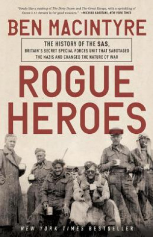 Kniha Rogue Heroes: The History of the Sas, Britain's Secret Special Forces Unit That Sabotaged the Nazis and Changed the Nature of War Ben Macintyre