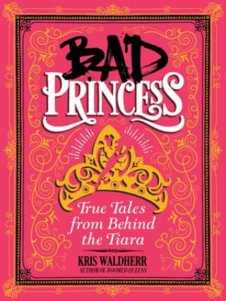 Carte Bad Princess: True Tales from Behind the Tiara Kris Waldherr