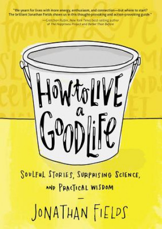 Carte How to Live a Good Life: Soulful Stories, Surprising Science, and Practical Wisdom Jonathan Fields