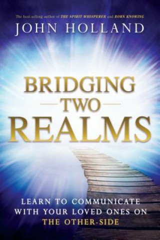 Книга Bridging Two Realms: Learn to Communicate with Your Loved Ones on the Other-Side John Holland