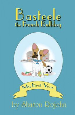 Carte Basteele the French Bulldog: My First Year Sharon Rojohn