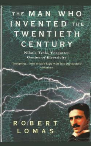Kniha The Man Who Invented the Twentieth Century: Nikola Tesla, Forgotten Genius of Electricity Robert Lomas