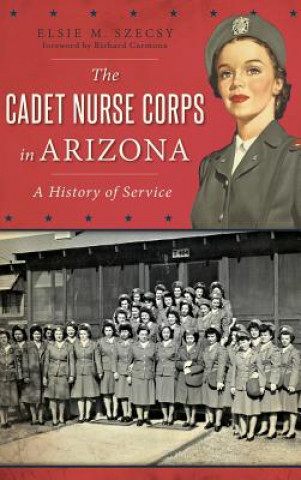 Książka The Cadet Nurse Corps in Arizona: A History of Service Elsie M. Szecsy Ed D.