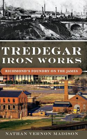 Carte Tredegar Iron Works: Richmond's Foundry on the James Nathan Madison