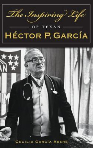 Carte The Inspiring Life of Texan Hector P. Garcia Cecilia Garcia Akers