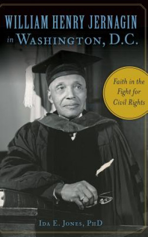 Kniha William Henry Jernagin in Washington, D.C.: Faith in the Fight for Civil Rights Ida E. Jones Phd