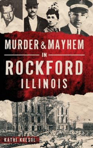 Kniha Murder & Mayhem in Rockford, Illinois Kathi Kresol