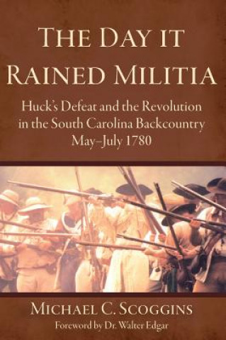 Carte The Day It Rained Militia: Huck's Defeat and the Revolution in the South Carolina Backcountry, May-July 1780 Michael C. Scoggins