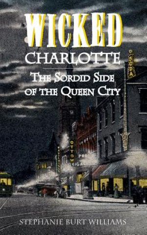 Kniha Wicked Charlotte: The Sordid Side of the Queen City Stephanie Burt Williams