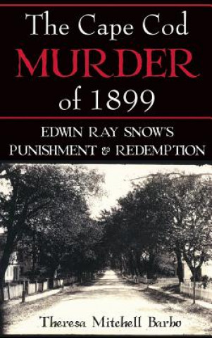 Könyv The Cape Cod Murder of 1899: Edwin Ray Snow's Punishment & Redemption Theresa Mitchell Barbo