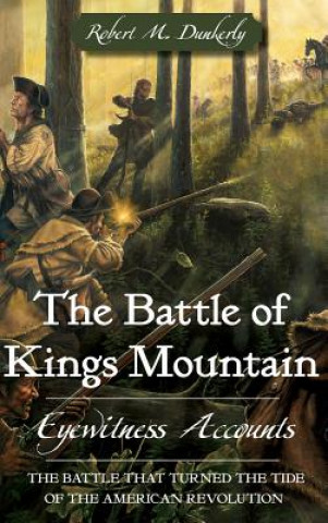 Книга The Battle of Kings Mountain: Eyewitness Accounts Robert M. Dunkerly