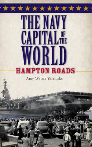 Kniha The Navy Capital of the World: Hampton Roads Amy Waters Yarsinske