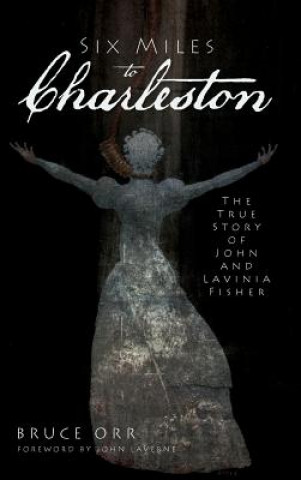 Carte Six Miles to Charleston: The True Story of John and Lavinia Fisher Bruce Orr