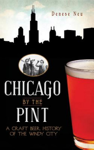 Carte Chicago by the Pint: A Craft Beer History of the Windy City Denese Neu