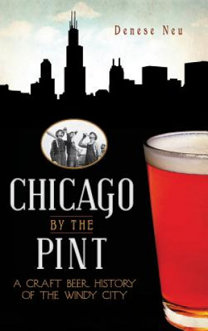 Kniha Chicago by the Pint: A Craft Beer History of the Windy City Denese Neu