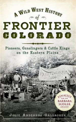 Kniha A Wild West History of Frontier Colorado: Pioneers, Gunslingers & Cattle Kings on the Eastern Plains Jolie Gallagher