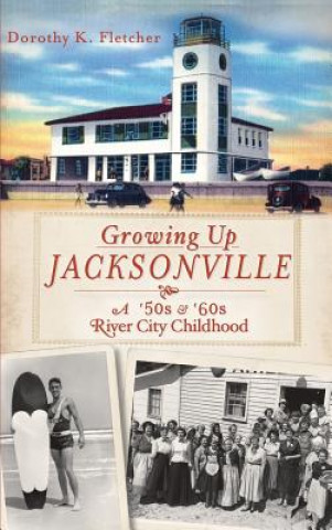 Книга Growing Up Jacksonville: A '50s and '60s River City Childhood Dorothy K. Fletcher