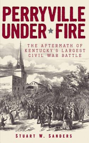 Książka Perryville Under Fire: The Aftermath of Kentucky's Largest Civil War Battle Stuart W. Sanders