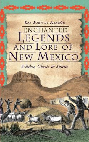 Kniha Enchanted Legends and Lore of New Mexico: Witches, Ghosts and Spirits Ray John De Aragon