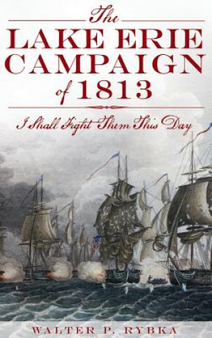 Książka The Lake Erie Campaign of 1813: I Shall Fight Them This Day Walter P. Rybka