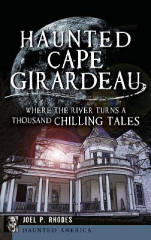 Książka Haunted Cape Girardeau: Where the River Turns a Thousand Chilling Tales Joel Rhodes