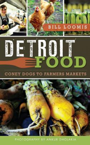 Carte Detroit Food: Coney Dogs to Farmers Markets Bill Loomis