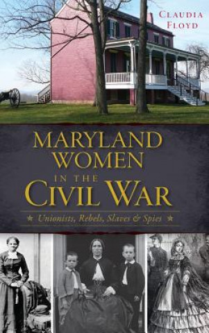 Kniha Maryland Women in the Civil War: Unionists, Rebels, Slaves & Spies Claudia Floyd
