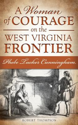 Kniha A Woman of Courage on the West Virginia Frontier: Phebe Tucker Cunningham Robert Thompson